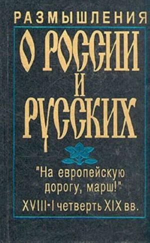 Razmyshlenija o Rossii i russkikh. Shtrikhi istorii russkogo natsionalnogo kharaktera. "Na evropejskuju dorogu, marsh!" (XVIII-1-ja chetvert XIX vv.).