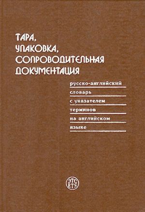 Тара, упаковка, сопроводительная документация: русско-английский словарь с указателем терминов на английский языке.