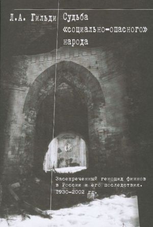 Sudba "sotsialno-opasnogo" naroda. Zasekrechennyj genotsid finnov v Rossii i ego posledstvija. 1930-2002gg.