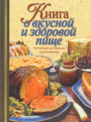 Kniga o vkusnoj i zdorovoj pische. Poetapnye instruktsii prigotovlenija.