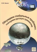 Обсуждаем глобальные проблемы, повторяем русскую грамматику: Учебное пособие по русскому языку для иностранных учащихся