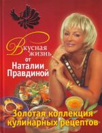 Vkusnaja zhizn ot Natalii Pravdinoj. Zolotaja kollektsija kulinarnykh retseptov.