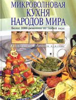 Микроволновая кухня народов мира. Более 1000 рецептов на любой вкус.
