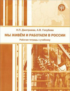 Мы живем и работаем в России. Рабочая тетрадь к Учебнику русского языка для взрослых мигрантов