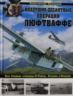Воздушно-десантные операции Люфтваффе. Все боевые планеры III Рейха, Италии и Японии