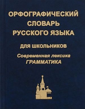 Orfograficheskij slovar russkogo jazyka dlja shkolnikov. Sovremennaja leksika. Grammatika