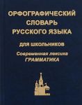 Orfograficheskij slovar russkogo jazyka dlja shkolnikov. Sovremennaja leksika. Grammatika