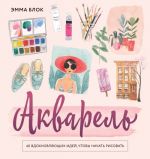 Akvarel. 40 vdokhnovljajuschikh idej, chtoby nachat risovat