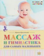 Массаж и гимнастика для самых маленьких. От рождения до года