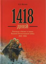 1418 dnej. Rasskazy o bitvakh i gerojakh Velikoj Otechevennoj vojny 1941 - 1945