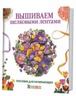 Вышиваем шелковыми лентами.Пособие для начинающих