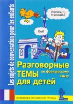 Разговорные темы для детей по французскому языку. Универсальная рабочая тетрадь / Les sujets de conversation pour les enfants