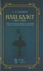 Nash balet. 1673-1899. Balet v Rossii do nachala XIX stoletija i balet v Sankt-Peterburge do 1899 goda