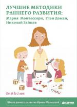 Luchshie metodiki rannego razvitija. Marija Montessori, Glen Doman, Nikolaj Zajtsev. Ot 0 do 3 let