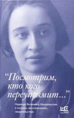 "Посмотрим, кто кого переупрямит..." Надежда Яковлевна Мандельштам в письмах, воспоминаниях, свидетельствах