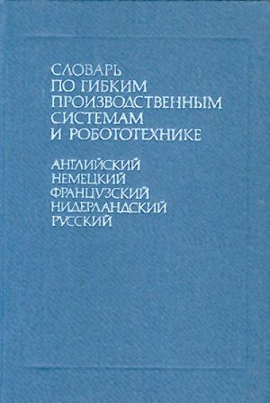 Dictionary of Flexible Manufacturing Systems and Robotics. English-German-French-Dutch-Russian (ca. 5600 terms).