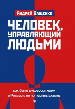 Chelovek, upravljajuschij ljudmi: Kak byt rukovoditelem v Rossii i ne poterjat vlast