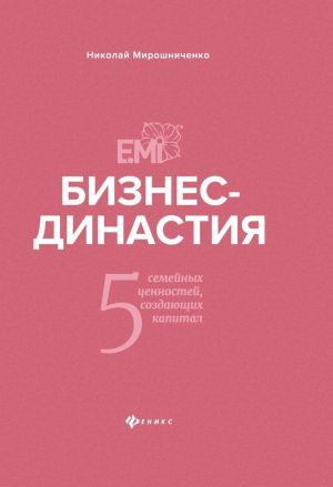 Biznes-dinastija. 5 semejnykh tsennostej