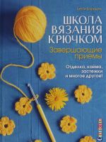 Школа вязания крючком.Завершающие приемы.Отделка, кайма, застежки и многое другое!