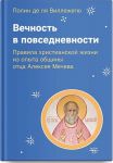 Vechnost v povsednevnosti. Pravila khristianskoj zhizni iz opyta obschiny ottsa Alekseja Mecheva