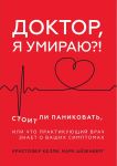 Доктор, я умираю?! Стоит ли паниковать, или Что практикующий врач знает о ваших симптомах