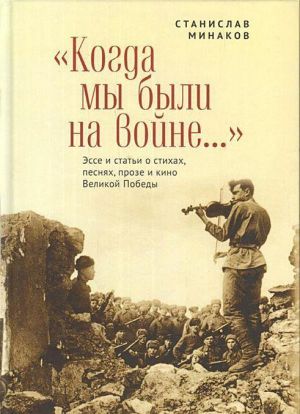 Когда мы были на войне... Эссе и статьи о стихах, песнях, прозе и кино Великой Победы