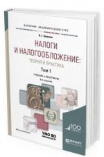 Налоги и налогообложение. Теория и практика. Учебник и практикум для академического бакалавриата. В 2-х томах. Том 1
