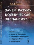 Zachem razumu kosmicheskaja ekspansija? Dialogi o zhizni vo Vselennoj, o vnezemnykh tsivilizatsijakh i o buduschem Zemli i chelovechestva