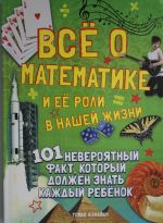 Vse o matematike i ejo roli v nashej zhizn.101 neverojat.fakt, kot.dolzhen znat kazhdyj rebenok