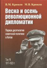Vesna i osen revoljutsionnoj diplomatii. Pervoe desjatiletie sovetskoj politiki v Kitae. T.1. 1917 - 1922 gg.