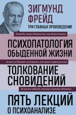 Zigmund Frejd. Psikhopatologija obydennoj zhizni. Tolkovanie snovidenij. Pjat lektsij o psikhoanalize