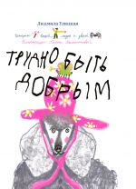 Trudno byt dobrym. Istorii veschej, ljudej i zverej