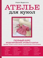 Atele dlja kukol. Polnyj kurs modelirovanija, krojki i shitja odezhdy, obuvi i aksessuarov s vykrojkami i opisanijami