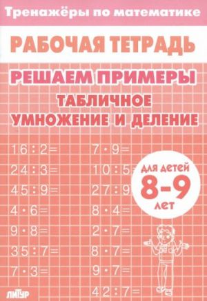 Matematika. Reshaem primery. Tablichnoe umnozhenie i delenie. Trenazher. Dlja 8-9 let