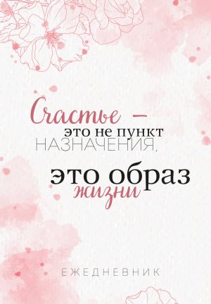 Счастье - это не пункт назначения, это образ жизни. Ежедневник недатированный