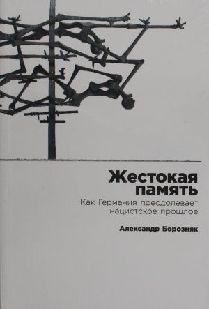 Жестокая память.Как Германия преодалевает нацистское прошлое