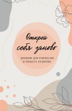 Открой себя заново. Дневник для рефлексии и личного развития