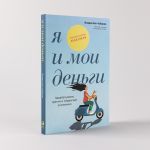 Я и мои деньги: Зарабатываем, тратим и сберегаем осознанно. Психологический практикум