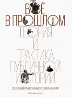 Всё в прошлом. Теория и практика публичной истории