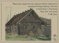 Narodnaja arkhitektura pribaltijsko-finskogo naselenija Severo-Zapada Rossii v chertezhakh i risunkakh. Nauchnoe nasledie R. M. Gabe