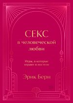 Секс в человеческой любви. Игры, в которые играют в постели. Подарочное издание (закрашенный обрез, лента-ляссе, тиснение, дизайнерская отделка)