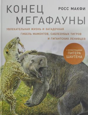 Konets megafauny: Uvlekatelnaja zhizn i zagadochnaja gibel mamontov, sablezubykh tigrov i gigantskikh le