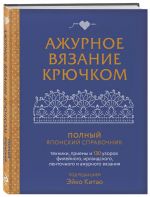 Azhurnoe vjazanie krjuchkom. Polnyj japonskij spravochnik. Tekhniki, priemy i 130 uzorov filejnogo, irlandskogo, lentochnogo i azhurnogo vjazanija