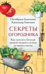Sekrety ogorodnika. Kak poluchit bogatyj urozhaj ovoschej i zeleni na vashem uchastke