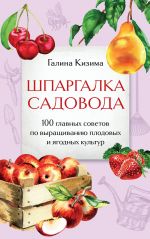 Shpargalka sadovoda. 100 glavnykh sovetov po vyraschivaniju plodovykh i jagodnykh kultur