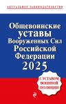 Obschevoinskie ustavy Vooruzhennykh sil Rossijskoj Federatsii s Ustavom voennoj politsii. Teksty s izm. i dop. na 2025 god