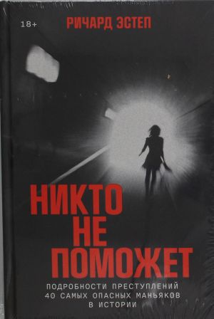 Nikto ne pomozhet: Podrobnosti prestuplenij 40 samykh opasnykh manjakov v istorii