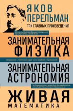 Jakov Perelman. Zanimatelnaja fizika. Zanimatelnaja astronomija. Zhivaja matematika