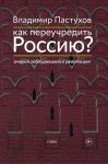 Kak pereuchredit Rossiju? Ocherki zabludivshejsja revoljutsii