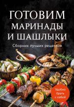 Gotovim marinady i shashlyki. Sbornik luchshikh retseptov.